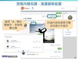 2626
串聯相同關鍵字
主題
運用「#」標記
關鍵字，串聯相
關主題
討論內容與過程可轉
成知識文件留存
挖掘內隱知識，激盪創新能量
 