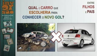ENTRE
FILHOS
E PAIS
QUAL O CARRO QUE
ESCOLHERIA PARA
CONHECER O NOVO GOL?
 