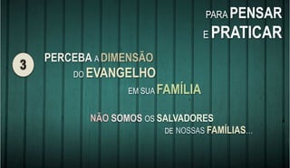 PERCEBA A DIMENSÃO
DO EVANGELHO
EM SUA FAMÍLIA
PARA PENSAR
E PRATICAR
NÃO SOMOS OS SALVADORES
DE NOSSAS FAMÍLIAS…
 