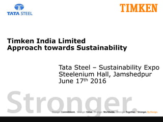 Timken India Limited
Approach towards Sustainability
Tata Steel – Sustainability Expo
Steelenium Hall, Jamshedpur
June 17th 2016
 
