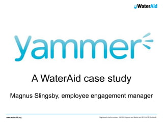A WaterAid case study
Magnus Slingsby, employee engagement manager
 