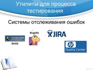 Утилиты для процесса
тестирования
Системы отслеживания ошибок
Bugzilla
BUGS
 
