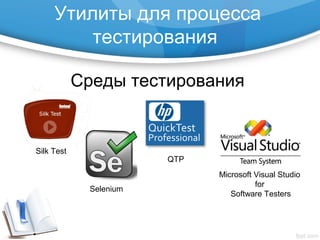 Утилиты для процесса
тестирования
Среды тестирования
Silk Test
Selenium
QTP
Microsoft Visual Studio
for
Software Testers
 