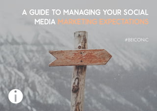 A GUIDE TO MANAGING YOUR SOCIAL
MEDIA MARKETING EXPECTATIONS
 