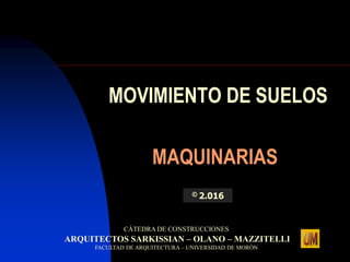 MOVIMIENTO DE SUELOS
MAQUINARIAS
CÁTEDRA DE CONSTRUCCIONES
ARQUITECTOS SARKISSIAN – OLANO – MAZZITELLI
FACULTAD DE ARQUITECTURA – UNIVERSIDAD DE MORÓN
© 2.016
 