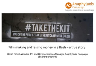 Sarah Birkett-Wendes, PR and Communications Manager, Anaphylaxis Campaign
@SarahBeresford9
Film making and raising money in a flash – a true story
 