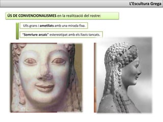 ÚS DE CONVENCIONALISMES en la realització del rostre:
L’Escultura Grega
Ulls grans i ametllats amb una mirada fixa.
“Somriure arcaic” estereotipat amb els llavis tancats.
 