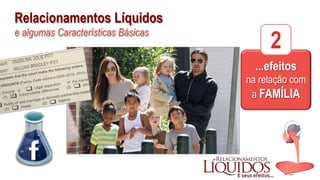 Relacionamentos Líquidos
e algumas Características Básicas
...efeitos
na relação com
a FAMÍLIA
2
 