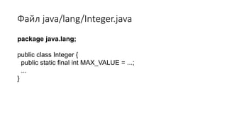 Файл java/lang/Integer.java
package java.lang;
public class Integer {
public static final int MAX_VALUE = ...;
...
}
 