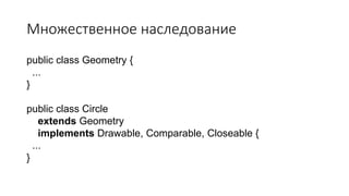 Множественное наследование
public class Geometry {
...
}
public class Circle
extends Geometry
implements Drawable, Comparable, Closeable {
...
}
 