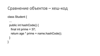 Сравнение объектов – хеш-код
class Student {
...
public int hashCode() {
final int prime = 37;
return age * prime + name.hashCode();
}
}
 