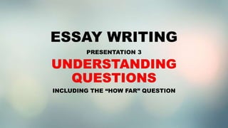 ESSAY WRITING
PRESENTATION 3
INCLUDING THE “HOW FAR” QUESTION
 