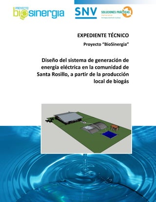 0
EXPEDIENTE TÉCNICO
Proyecto “BioSinergia”
Diseño del sistema de generación de
energía eléctrica en la comunidad de
Santa Rosillo, a partir de la producción
local de biogás
 