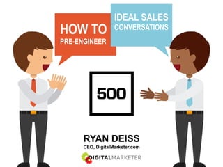 @ryandeiss | #500strong
IDEAL SALES
CONVERSATIONS
HOW TO
PRE-ENGINEER
RYAN DEISS
CEO, DigitalMarketer.com
 