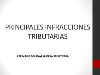 PRINCIPALES INFRACCIONES
TRIBUTARIAS
CPC MARIA DEL PILAR GUERRA SALVATIERRA
 
