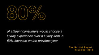 of afﬂuent consumers would choose a
luxury experience over a luxury item, a
50% increase on the previous year
T h e M a r t i n i R e p o r t ,
N o v e m b e r 2 0 1 5
 