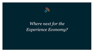 Where next for the
Experience Economy?
 