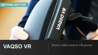 VAQSO VR Device adds scent to VR games
GETTING BETTER
 