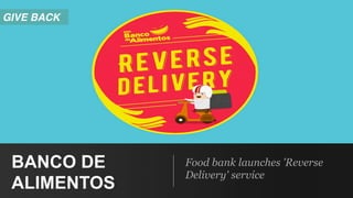 Food bank launches 'Reverse
Delivery' service
BANCO DE
ALIMENTOS
GIVE BACK
 