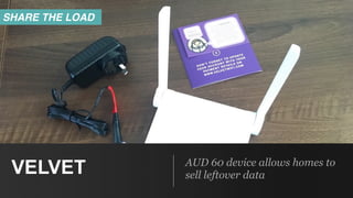 AUD 60 device allows homes to
sell leftover dataVELVET
SHARE THE LOAD
 