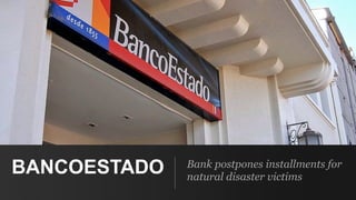 BANCOESTADO Bank postpones installments for
natural disaster victims
 
