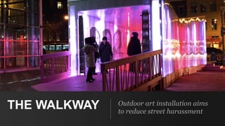Outdoor art installation aims
to reduce street harassment
THE WALKWAY
 