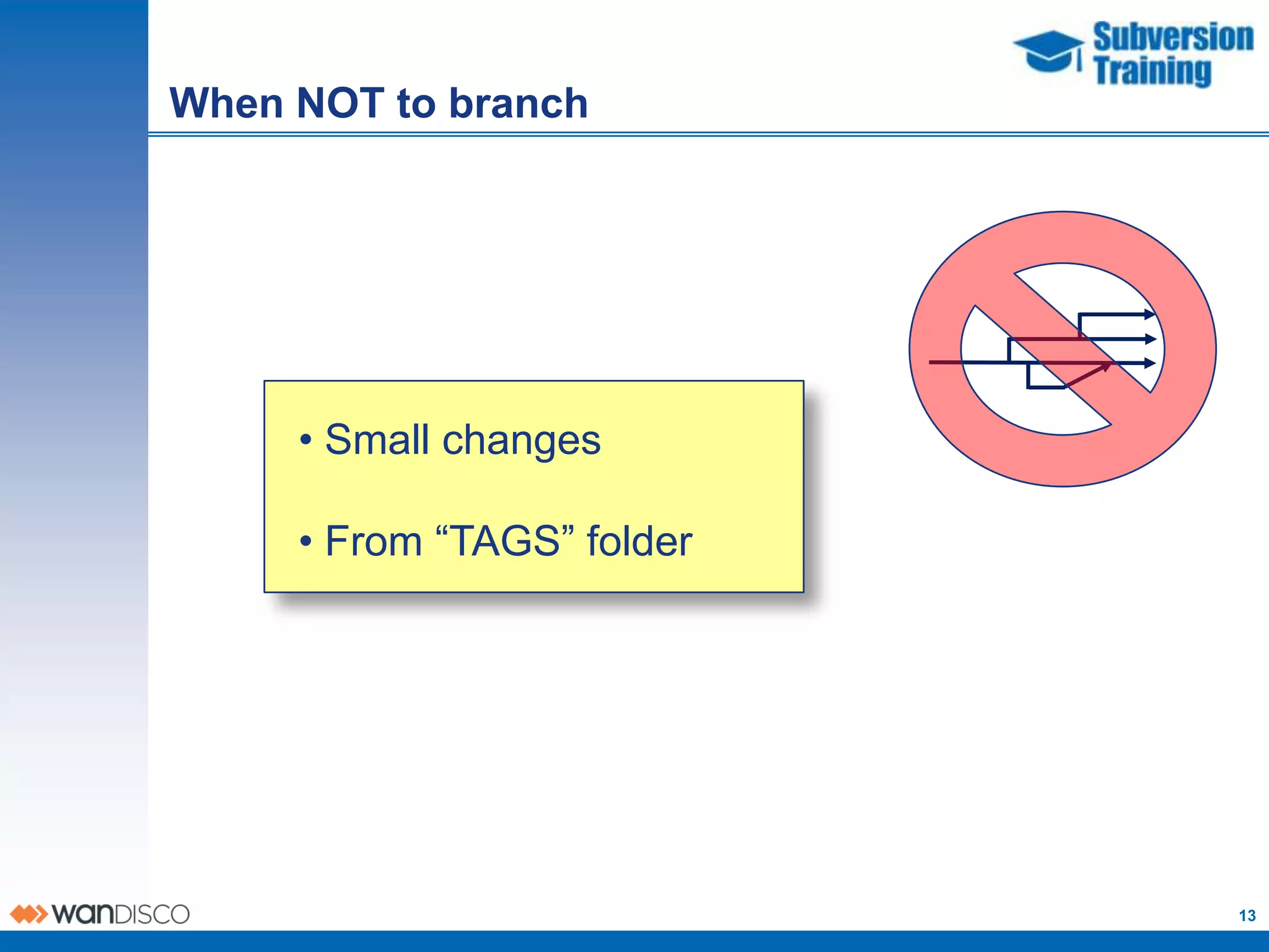 When NOT to branch




     • Small changes

     • From “TAGS” folder




                            13
 