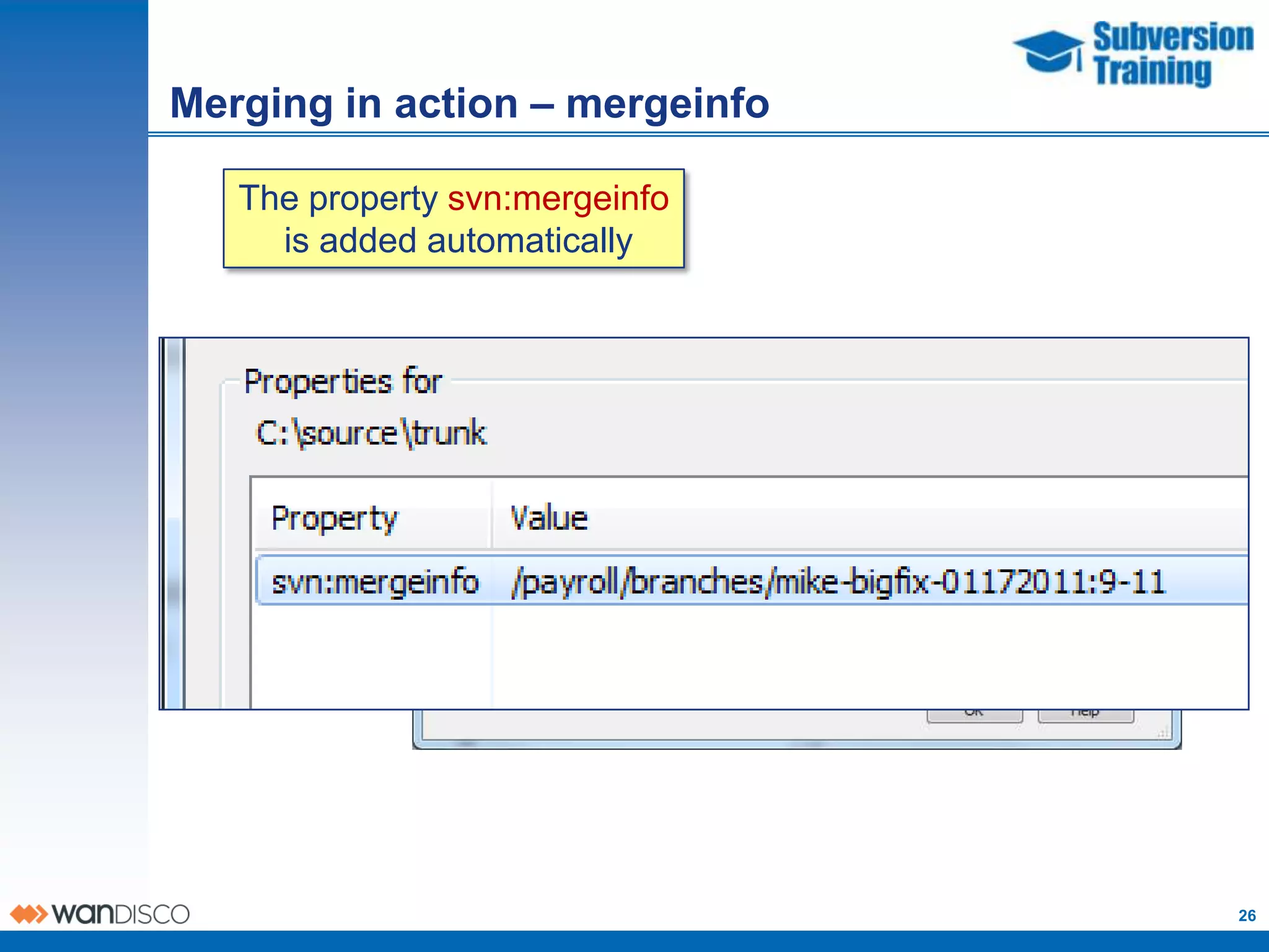 Merging in action – mergeinfo

   The property svn:mergeinfo
     is added automatically




                                26
 