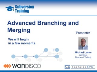Advanced Branching and
Merging              Presenter

We will begin
in a few moments

                        Michael Lester
                            Wandisco
                        Director of Training
 