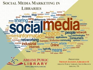 SOCIAL MEDIA MARKETING IN
LIBRARIES
PRESENTER:
TREMAIN JACKSON, LIBRARIAN II
ABILENE PUBLIC LIBRARY, SOUTH BRANCH
ABILENE,...