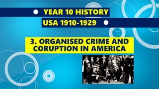 YEAR 10 HISTORY
USA 1910-1929
3. ORGANISED CRIME AND
CORUPTION IN AMERICA
 