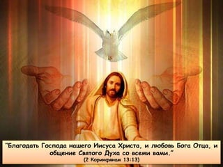 “Благодать Господа нашего Иисуса Христа, и любовь Бога Отца, и
общение Святого Духа со всеми вами.”
(2 Коринфянам 13:13)
 