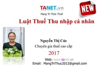 1
Luật Thuế Thu nhập cá nhân
Nguyễn Thị Cúc
Chuyên gia thuế cao cấp
2017
Web: www.tanet.vn
Email: MangTriThuc2012@gmail.com
 