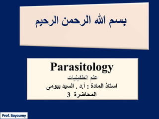 Parasitology
‫استاذ‬‫المادة‬:‫أ‬.‫د‬.‫بيومى‬ ‫السيد‬
‫المحاضرة‬3
 