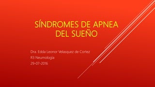 SÍNDROMES DE APNEA
DEL SUEÑO
Dra. Edda Leonor Velasquez de Cortez
R3 Neumología
29-07-2016
 