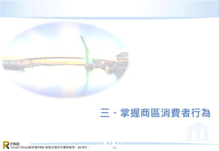 資策會FIND 智慧流通研究團隊整理，2016年。
FIND
Smart Retail 19
三、掌握商區消費者行為
 