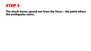 The shock waves spread out from the focus – the point where
the earthquake starts.
 
