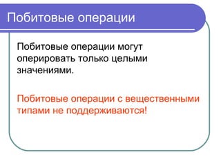 Побитовые операции
Побитовые операции могут
оперировать только целыми
значениями.
Побитовые операции с вещественными
типами не поддерживаются!
 