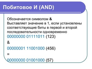Побитовое И (AND)
Обозначается символом &
Выставляет значение в 1, если установлены
соответствующие биты в первой и второй
последовательности одновременно
00000000 01111011 (123)
&
00000001 11001000 (456)
=
00000000 01001000 (57)
 