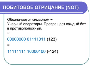 ПОБИТОВОЕ ОТРИЦАНИЕ (NOT)
Обозначается символом ~
Унарный операторы. Превращает каждый бит
в противоположный.
~
00000000 01111011 (123)
=
11111111 10000100 (-124)
 