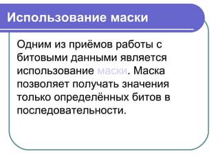 Использование маски
Одним из приёмов работы с
битовыми данными является
использование маски. Маска
позволяет получать значения
только определённых битов в
последовательности.
 