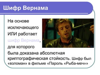 Шифр Вернама
На основе
исключающего
ИЛИ работает
шифр Вернама,
для которого
была доказана абсолютная
криптографическая стойкость. Шифр был
«взломан» в фильме «Пароль «Рыба-меч»»
 