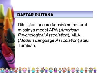 DAFTAR PUSTAKA
Dituliskan secara konsisten menurut
misalnya model APA (American
Psychological Association), MLA
(Modern Language Association) atau
Turabian.
 