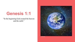 Genesis 1:1
“In the beginning God created the heaven
and the earth.”
 