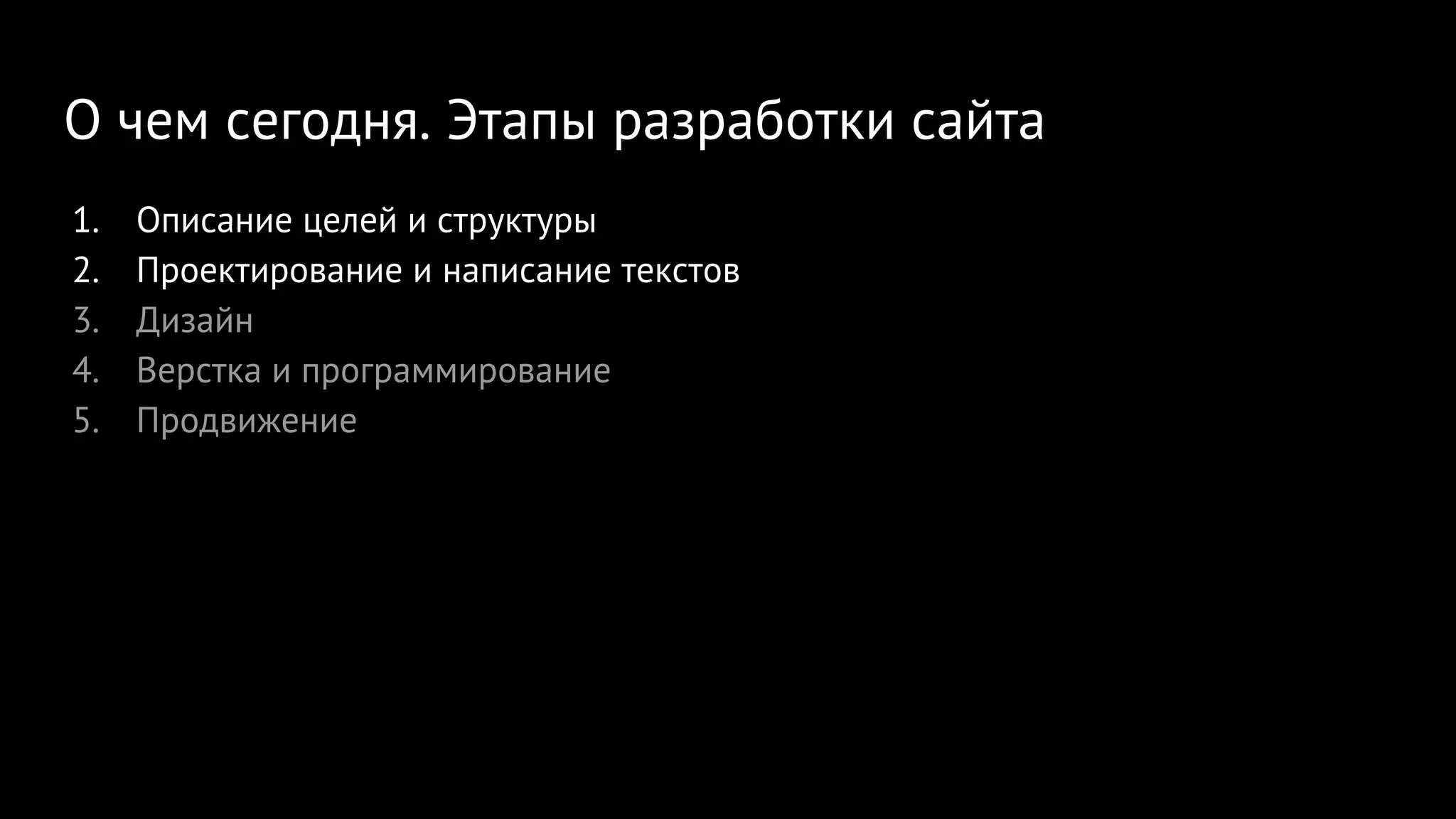 О чем сегодня. Этапы разработки сайта
1. Описание целей и структуры
2. Проектирование и написание текстов
3. Дизайн
4. Верстка и программирование
5. Продвижение
 