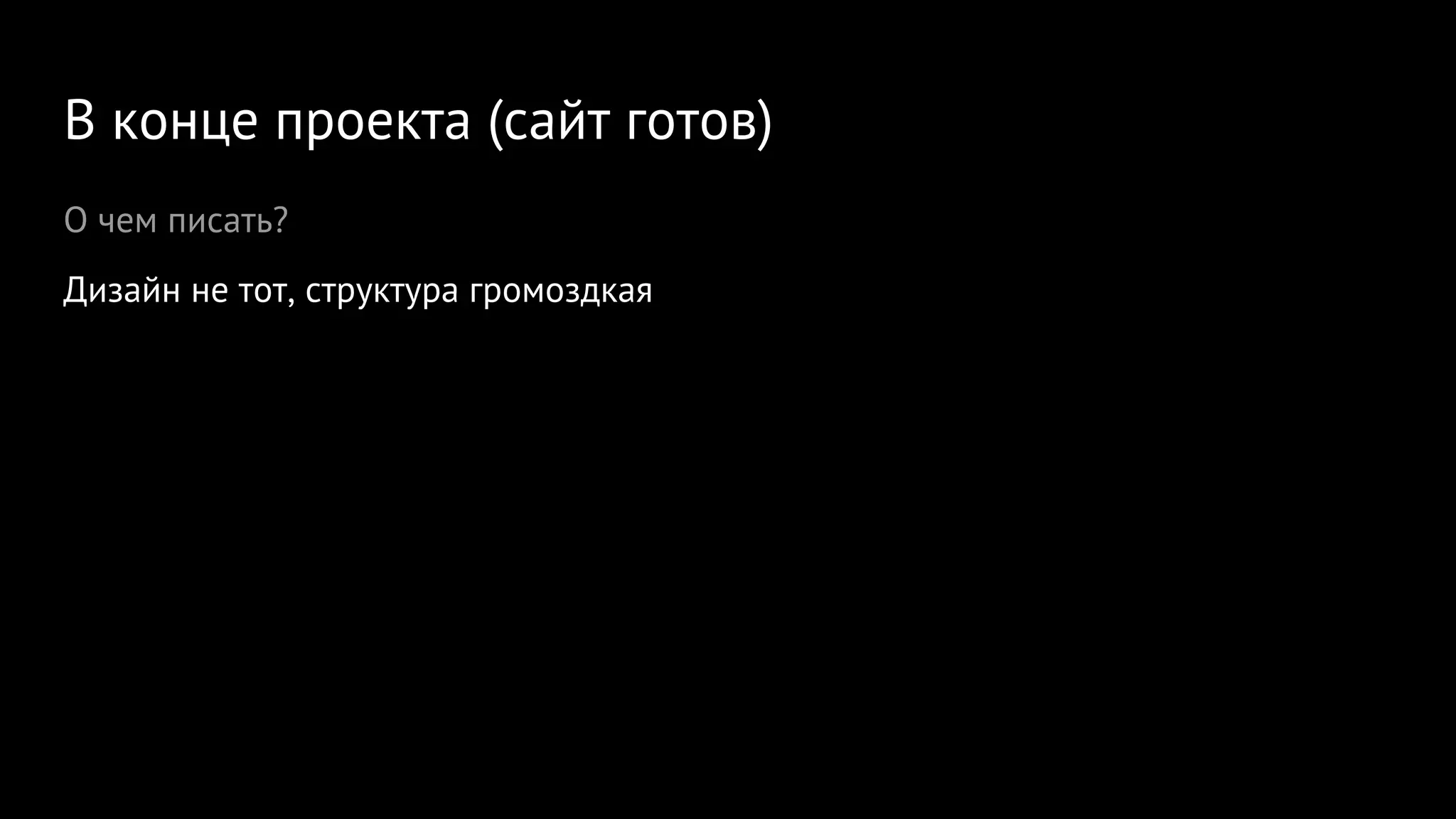 В конце проекта (сайт готов)
О чем писать?
Дизайн не тот, структура громоздкая
 