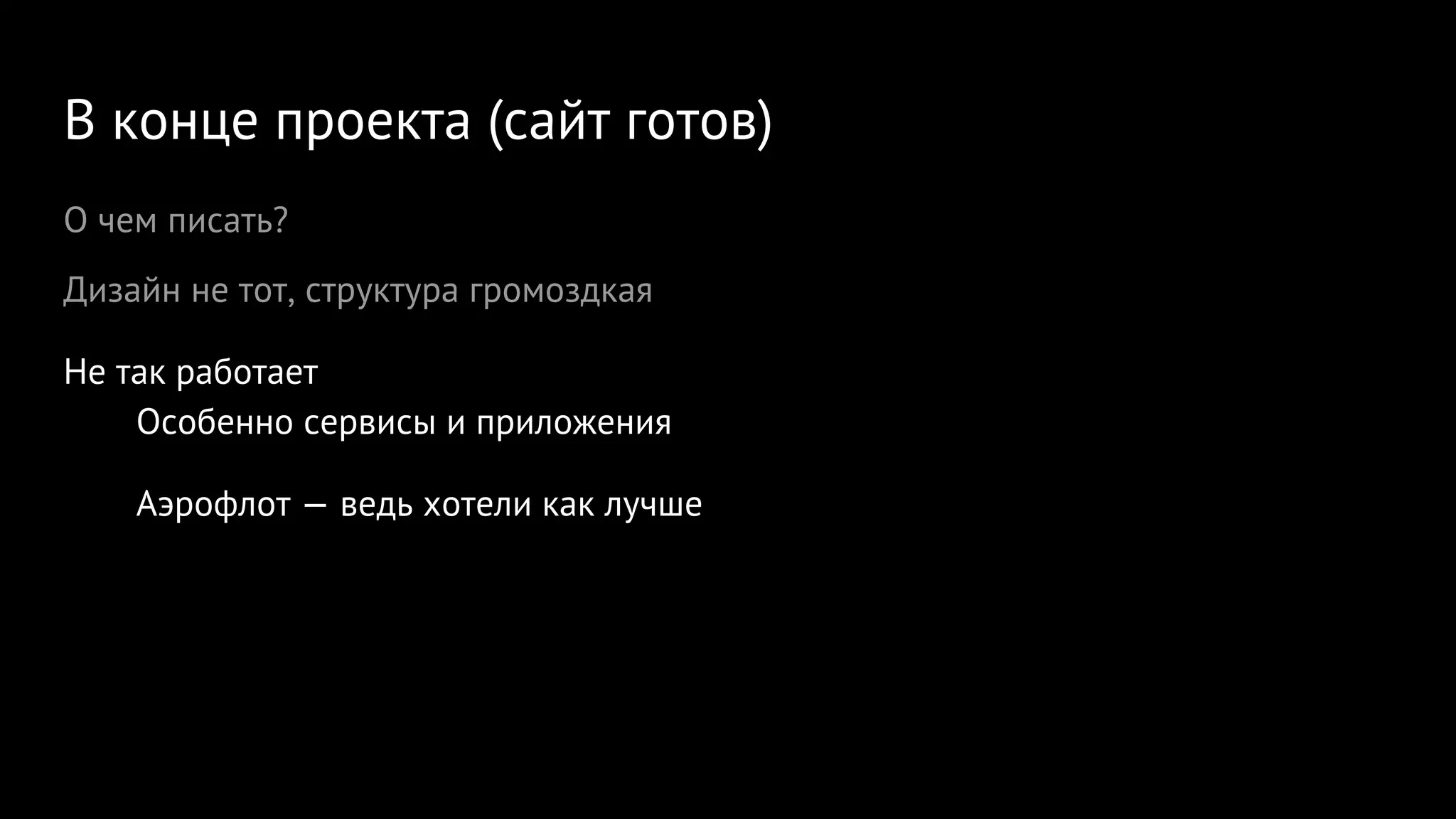 В конце проекта (сайт готов)
О чем писать?
Дизайн не тот, структура громоздкая
Не так работает
Особенно сервисы и приложения
Аэрофлот — ведь хотели как лучше
 