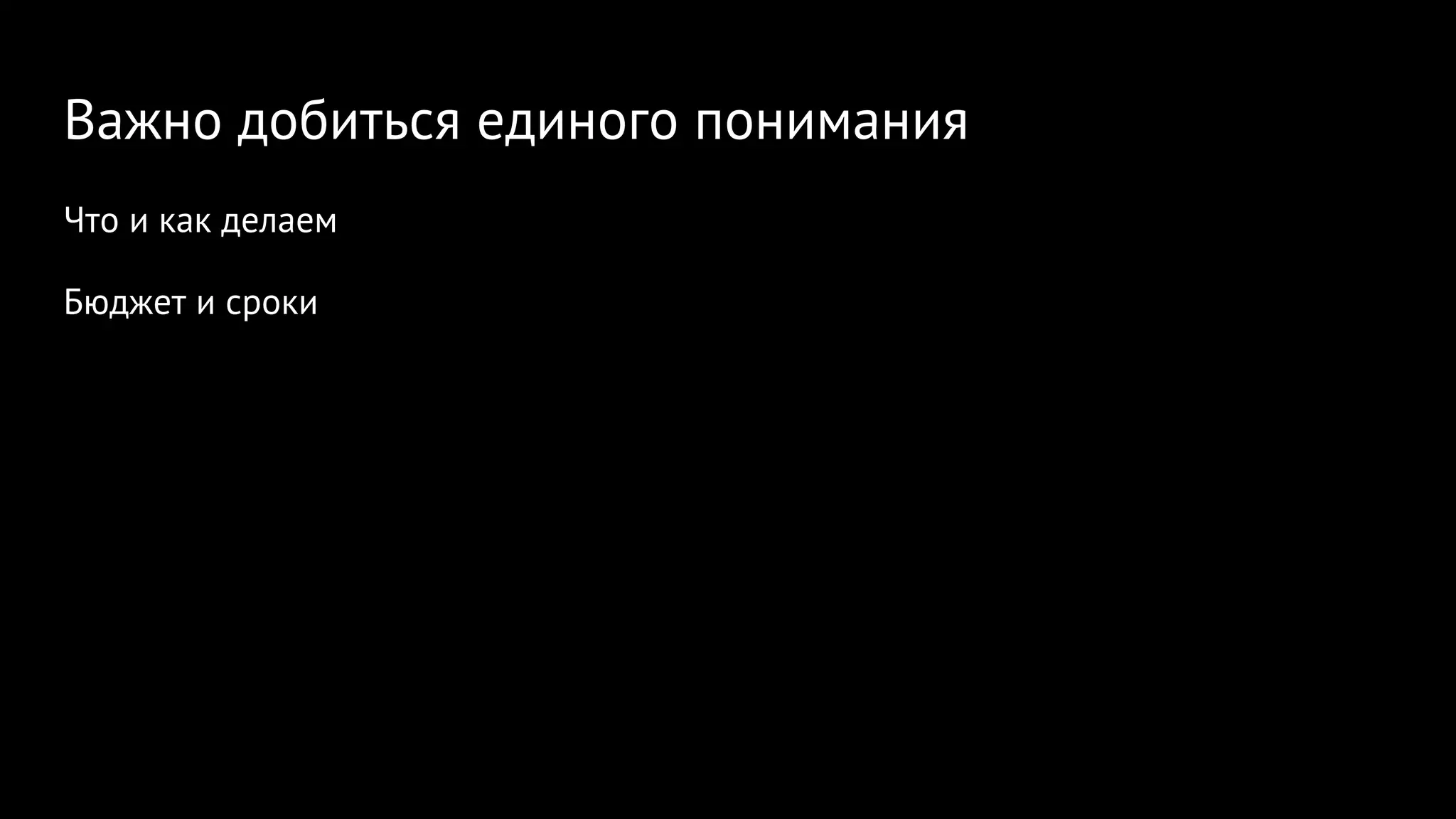Важно добиться единого понимания
Что и как делаем
Бюджет и сроки
 