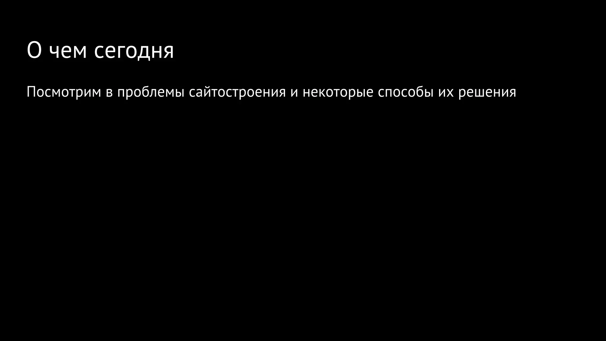 О чем сегодня
Посмотрим в проблемы сайтостроения и некоторые способы их решения
 