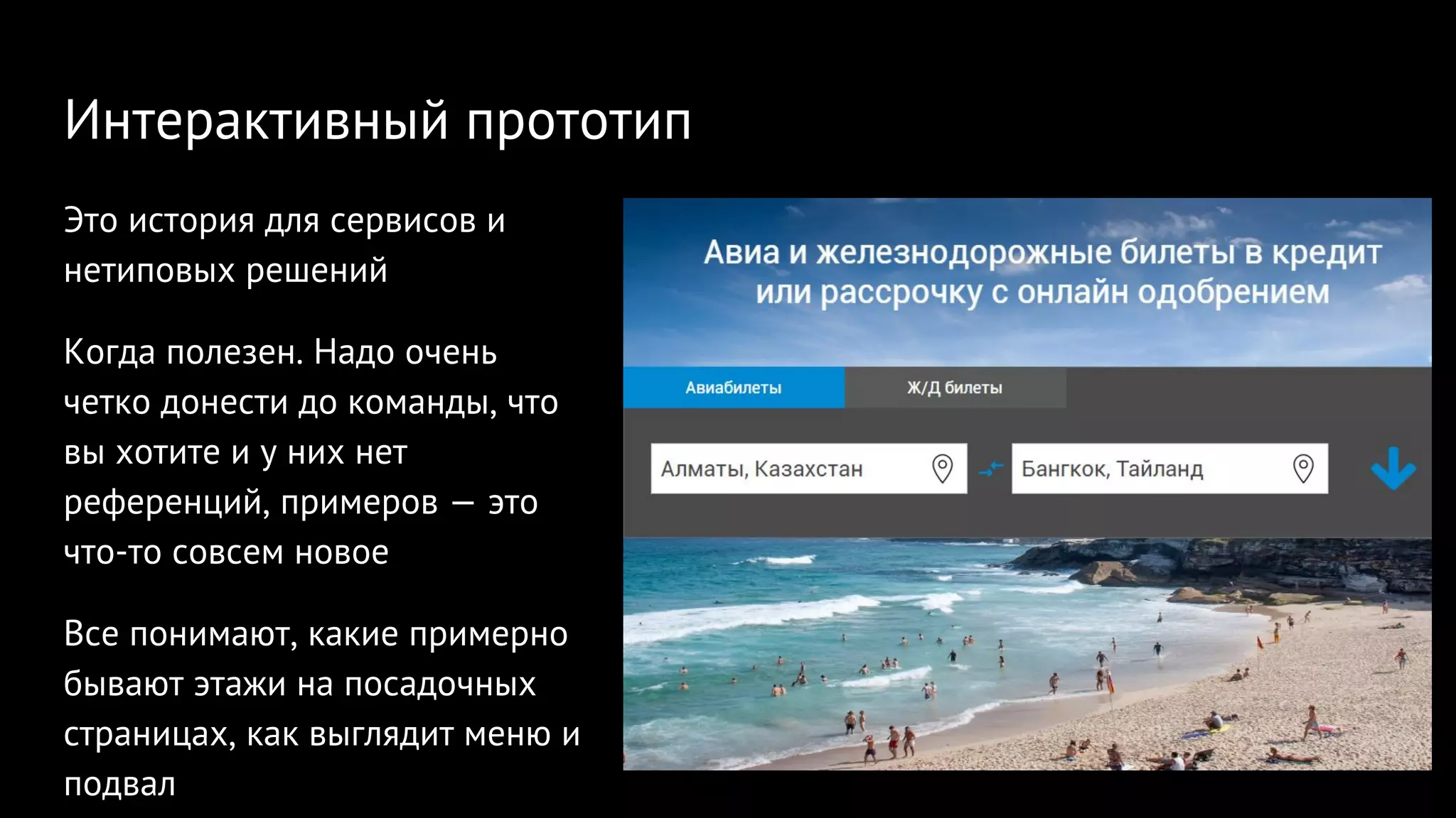 Интерактивный прототип
Это история для сервисов и
нетиповых решений
Когда полезен. Надо очень
четко донести до команды, что
вы хотите и у них нет
референций, примеров — это
что-то совсем новое
Все понимают, какие примерно
бывают этажи на посадочных
страницах, как выглядит меню и
подвал
 
